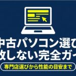 中古パソコン選びで失敗しないための完全ガイド。専門店選びから性能の目安まで解説