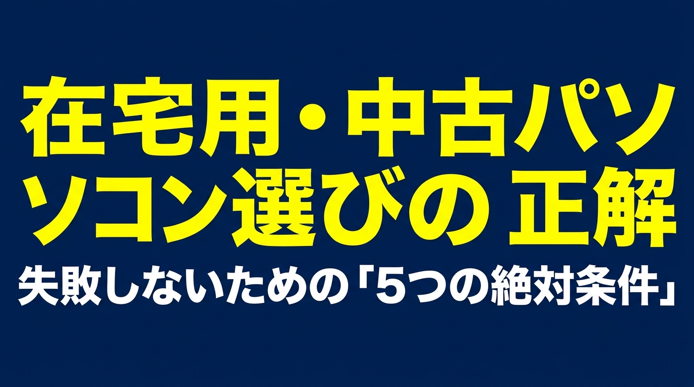 在宅用・中古パソコン選びの正解|失敗しない5つの絶対条件 在宅用の中古パソコン選びで失敗しないための5つの絶対条件を示す表紙スライド