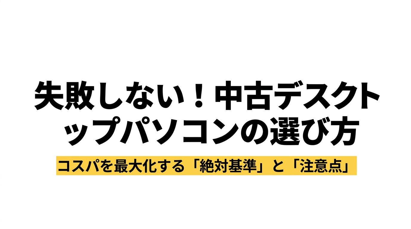 失敗しない中古デスクトップパソコンの選び方 失敗しない中古デスクトップパソコンの選び方と、コスパを最大化する絶対基準と注意点を示す表紙スライド